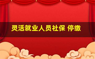 灵活就业人员社保 停缴